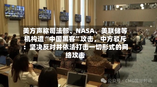 美方声称司法部、NASA、美联储等机构遭“中国黑客”攻击，中方驳斥：坚决反对并依法打击一切形式的网络攻击