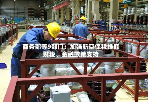 商务部等9部门：加强航空保税维修财税	、金融政策支持-第2张图片