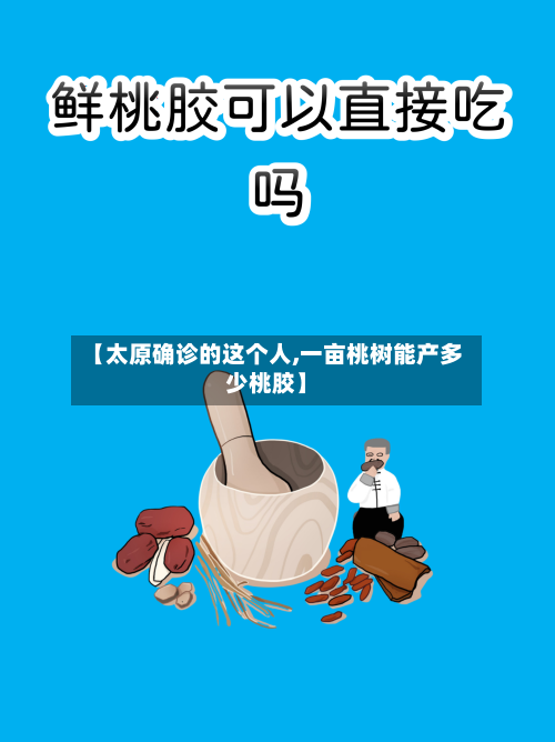 【太原确诊的这个人,一亩桃树能产多少桃胶】