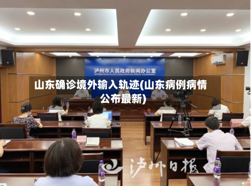 山东确诊境外输入轨迹(山东病例病情公布最新)-第3张图片