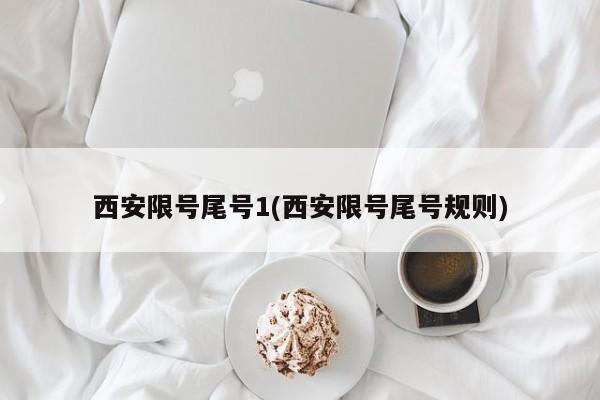 西安限号尾号1(西安限号尾号规则)