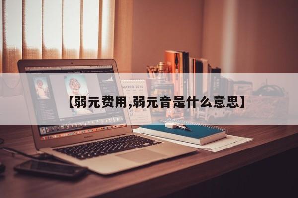【弱元费用,弱元音是什么意思】