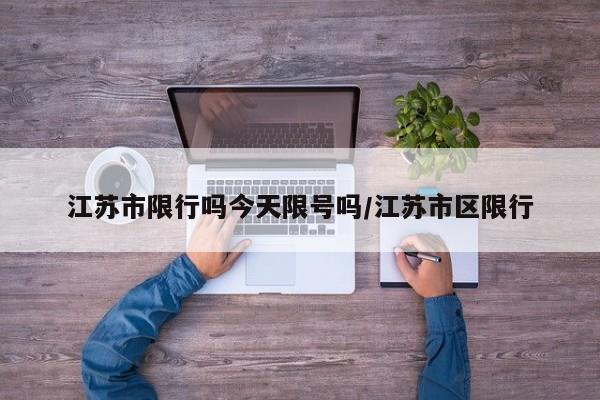 江苏市限行吗今天限号吗/江苏市区限行