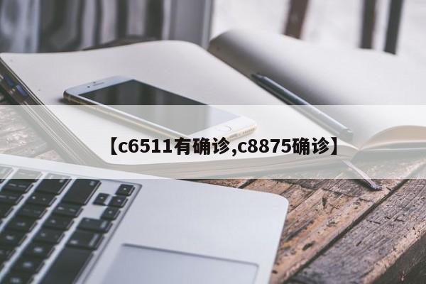 【c6511有确诊,c8875确诊】