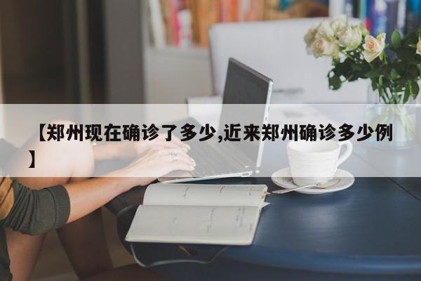 【郑州现在确诊了多少,近来郑州确诊多少例】