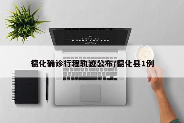 德化确诊行程轨迹公布/德化县1例