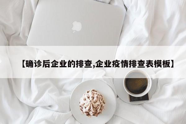 【确诊后企业的排查,企业疫情排查表模板】