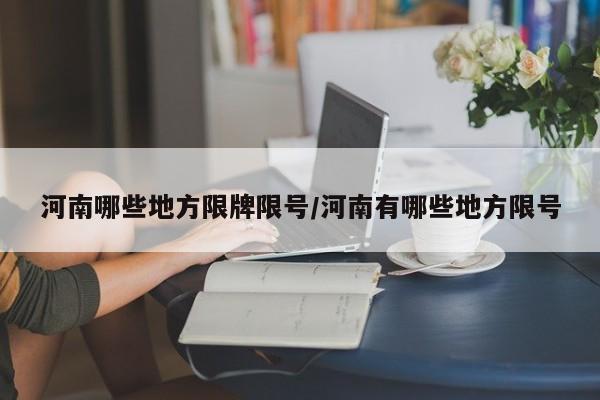 河南哪些地方限牌限号/河南有哪些地方限号