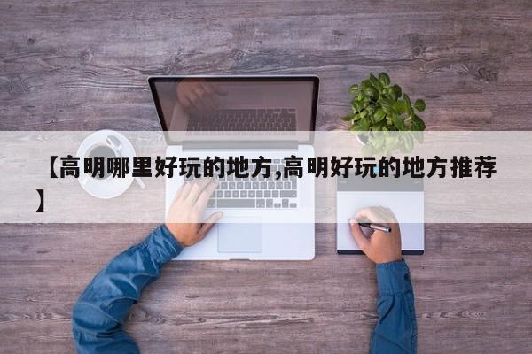 【高明哪里好玩的地方,高明好玩的地方推荐】