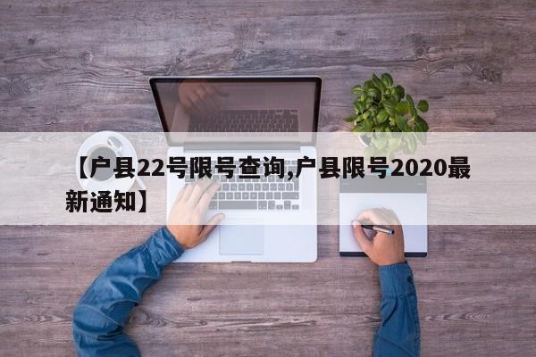 【户县22号限号查询,户县限号2020最新通知】