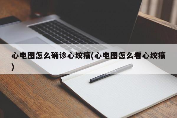 心电图怎么确诊心绞痛(心电图怎么看心绞痛)