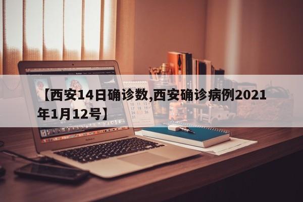 【西安14日确诊数,西安确诊病例2021年1月12号】