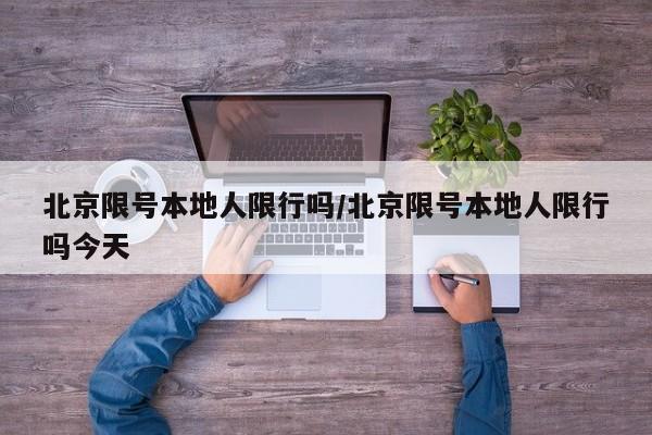 北京限号本地人限行吗/北京限号本地人限行吗今天