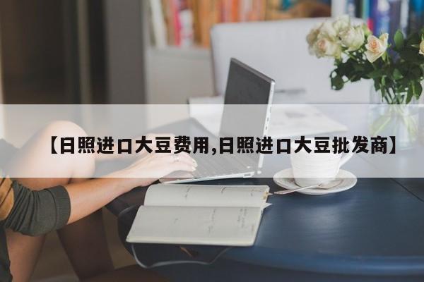 【日照进口大豆费用,日照进口大豆批发商】