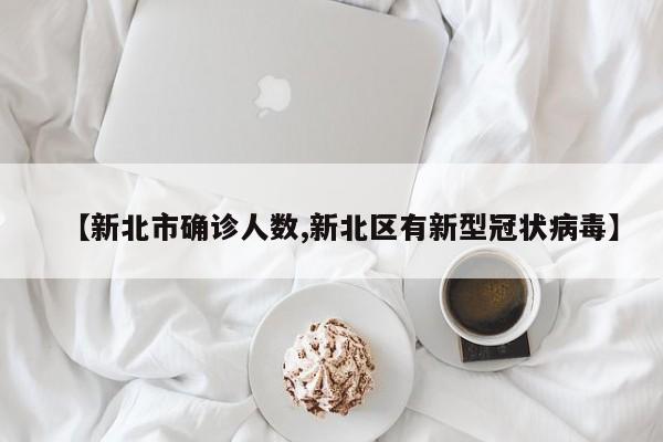 【新北市确诊人数,新北区有新型冠状病毒】