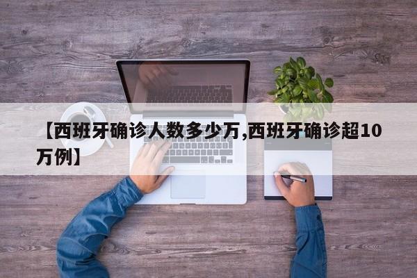 【西班牙确诊人数多少万,西班牙确诊超10万例】