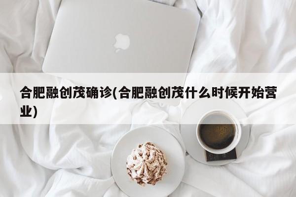 合肥融创茂确诊(合肥融创茂什么时候开始营业)