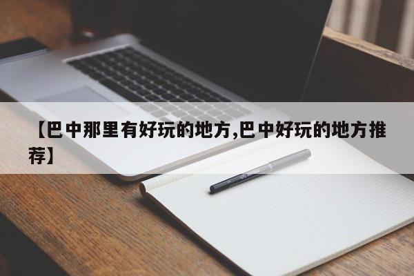 【巴中那里有好玩的地方,巴中好玩的地方推荐】