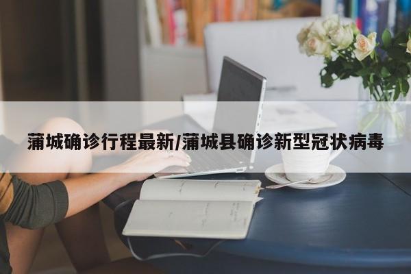 蒲城确诊行程最新/蒲城县确诊新型冠状病毒