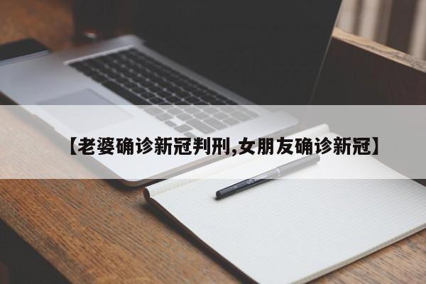 【老婆确诊新冠判刑,女朋友确诊新冠】