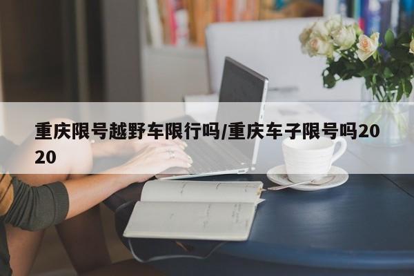 重庆限号越野车限行吗/重庆车子限号吗2020