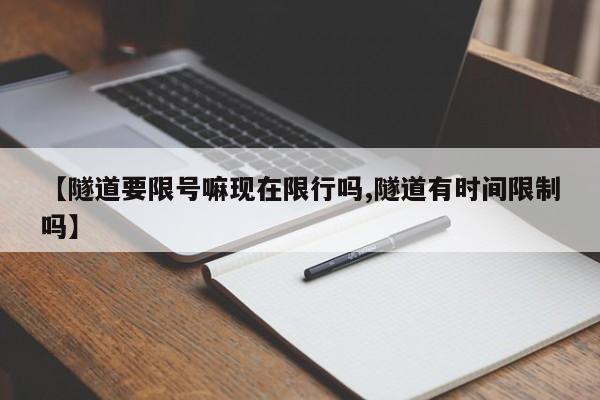 【隧道要限号嘛现在限行吗,隧道有时间限制吗】
