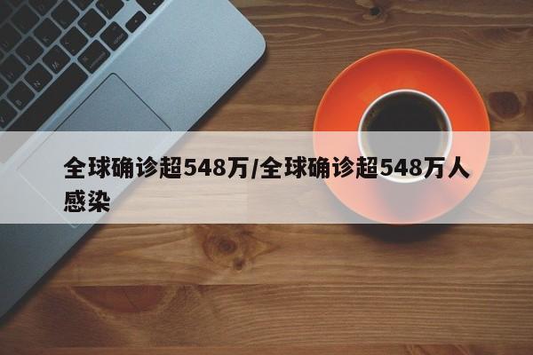 全球确诊超548万/全球确诊超548万人感染