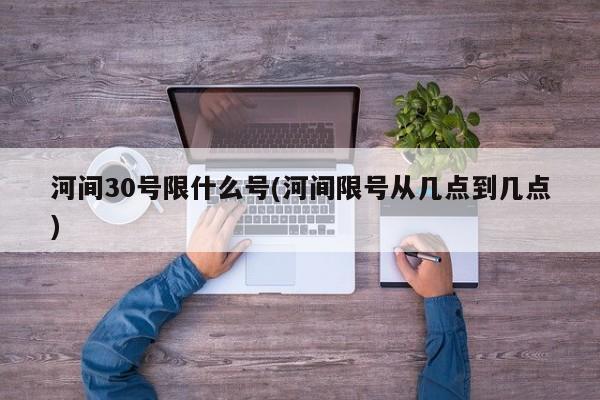 河间30号限什么号(河间限号从几点到几点)