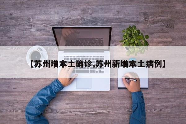 【苏州增本土确诊,苏州新增本土病例】