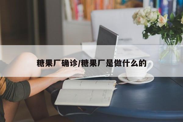 糖果厂确诊/糖果厂是做什么的