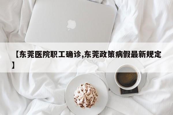 【东莞医院职工确诊,东莞政策病假最新规定】