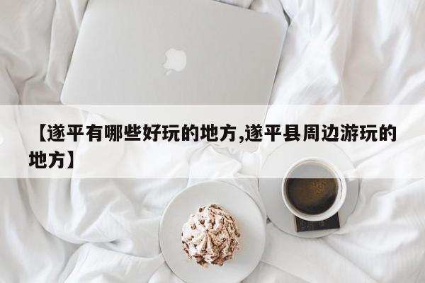 【遂平有哪些好玩的地方,遂平县周边游玩的地方】