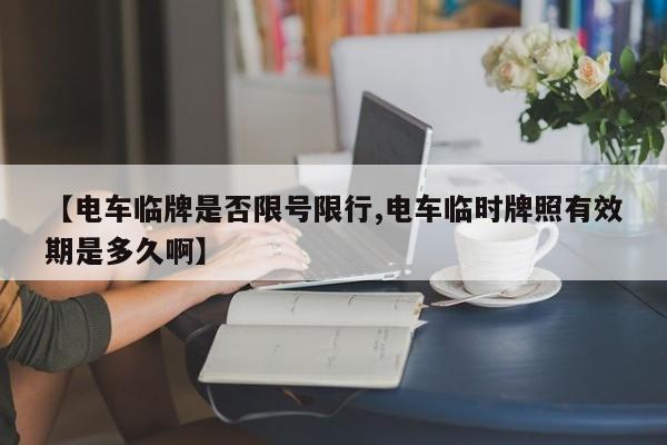 【电车临牌是否限号限行,电车临时牌照有效期是多久啊】