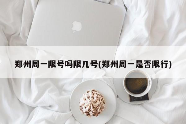 郑州周一限号吗限几号(郑州周一是否限行)
