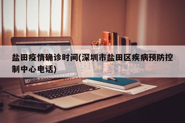 盐田疫情确诊时间(深圳市盐田区疾病预防控制中心电话)