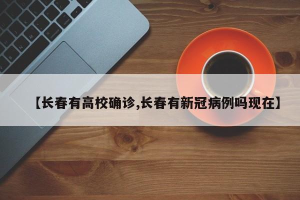 【长春有高校确诊,长春有新冠病例吗现在】