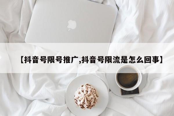 【抖音号限号推广,抖音号限流是怎么回事】