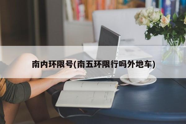南内环限号(南五环限行吗外地车)