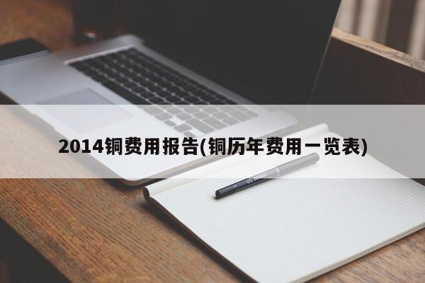 2014铜费用报告(铜历年费用一览表)