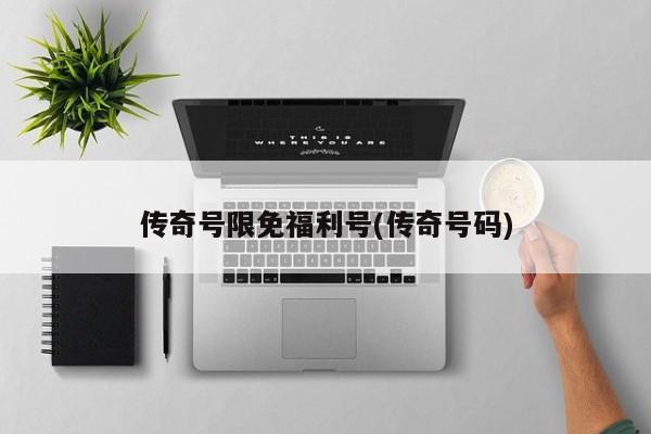 传奇号限免福利号(传奇号码)