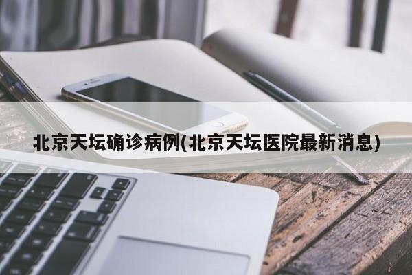 北京天坛确诊病例(北京天坛医院最新消息)