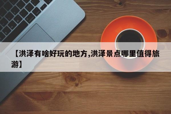 【洪泽有啥好玩的地方,洪泽景点哪里值得旅游】