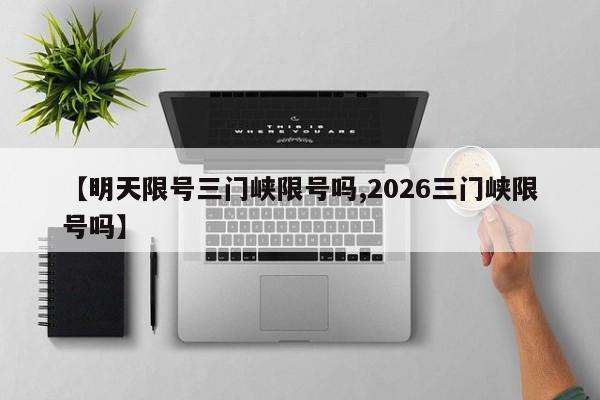 【明天限号三门峡限号吗,2026三门峡限号吗】