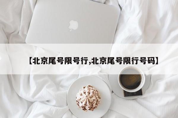 【北京尾号限号行,北京尾号限行号码】