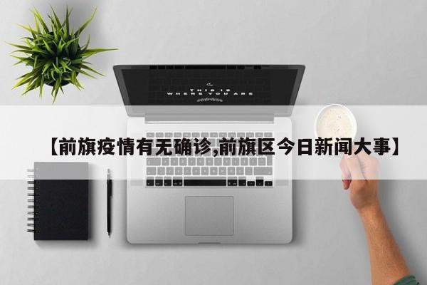 【前旗疫情有无确诊,前旗区今日新闻大事】