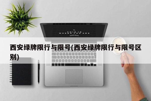 西安绿牌限行与限号(西安绿牌限行与限号区别)